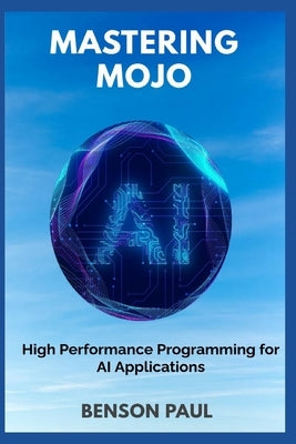 Mastering Mojo: High Performance Programming for AI Applications by Paul, Benson