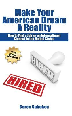 Make Your American Dream A Reality: How to Find a Job as an International Student in the United States by Cubukcu, Ceren