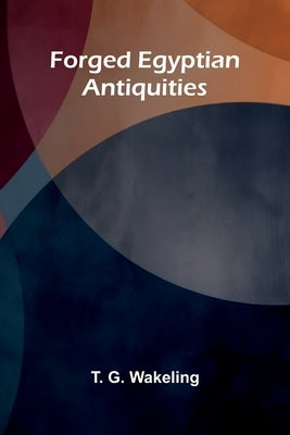 Forged Egyptian Antiquities by G. Wakeling, T.
