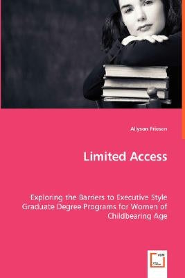 Limited Access - Exploring the Barriers to Executive Style Graduate Degree Programs for Women of Childbearing Age by Friesen, Allyson