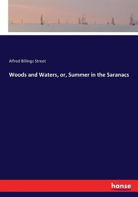 Woods and Waters, or, Summer in the Saranacs by Street, Alfred Billings