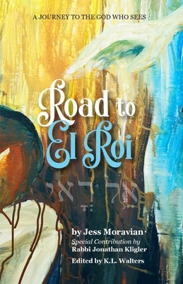 Road to El Roi: A Journey to The God Who Sees by Kligler, Jonathan