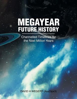 Megayear Future History: Channelled Timelines for the Next Million Years by Wegert Assdipx3, David H.