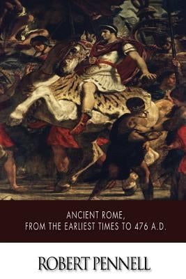 Ancient Rome, from the Earliest Times to 476 A.D. by Pennell, Robert