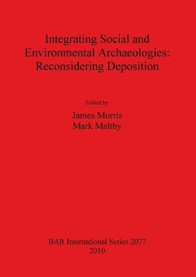 Integrating Social and Environmental Archaeologies; Reconsidering Deposition by Morris, James