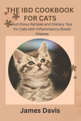 The Ibd Cookbook for Cats: Nutritious Recipes and Dietary Tips for Cats with Inflammatory Bowel Disease by Davis, James