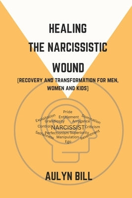 Healing the Narcissistic Wound: Recovery and Transformation for men, women and kids by Bill, Aulyn