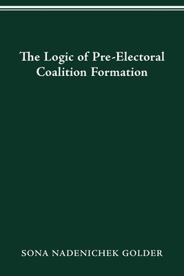 Logic of Preelectoral Coalition Formation by Golder, Sona Nadenichek