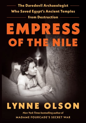 Empress of the Nile: The Daredevil Archaeologist Who Saved Egypt's Ancient Temples from Destruction by Olson, Lynne