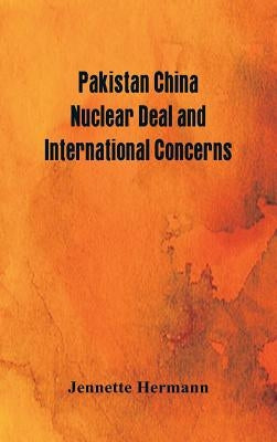 Pakistan China Nuclear Deal and International Concerns by Hermann, Jennette