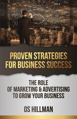 Proven Strategies for Business Success: The role of marketing and advertising to grow your business by Hillman, Os