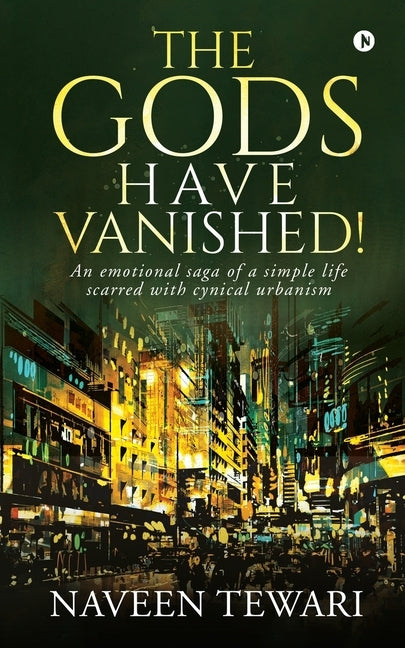 The Gods Have Vanished!: An emotional saga of a simple life scarred with cynical urbanism by Naveen Tewari