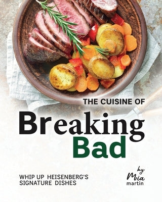 The Cuisine of Breaking Bad: Whip Up Heisenberg's Signature Dishes by Martin, Mia