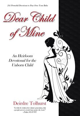 Dear Child of Mine: An Heirloom Devotional for the Unborn Child: 241 Daily Devotions by Tolhurst, Deirdre