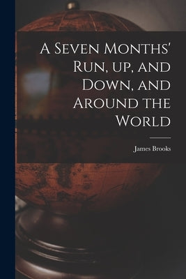 A Seven Months' Run, up, and Down, and Around the World by Brooks, James 1810-1873