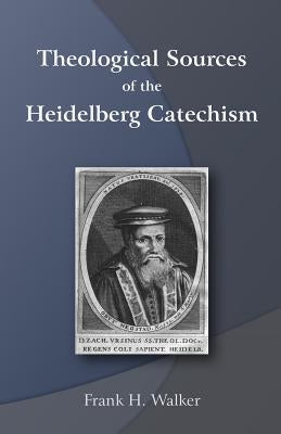 Theological Sources of the Heidelberg Catechism by Walker, Frank H.