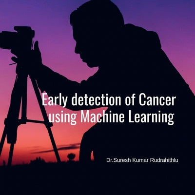 Early Detection of Cancer using Machine Learning by Rudrahithlu, Suresh
