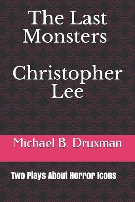 The Last Monsters Christopher Lee: Two Plays About Horror Icons by Druxman, Michael B.