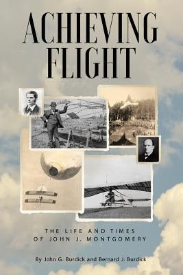 Achieving Flight: The Life and Times of John J. Montgomery by Burdick, John G.