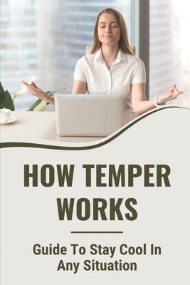 How Temper Works: Guide To Stay Cool In Any Situation: Controlling Anger Problem by Krauth, Jody