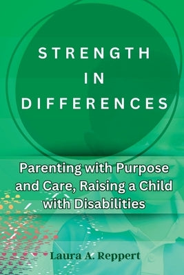 Strength in Differences: Parenting with Purpose and Care, Raising a child with Disabilities by Reppert, Laura A.