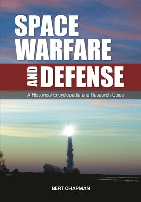 Space Warfare and Defense: A Historical Encyclopedia and Research Guide by Chapman, Bert
