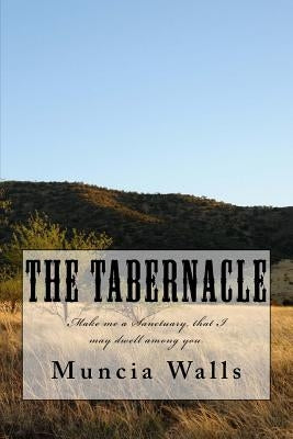 The Tabernacle: Make me a Sanctuary, that I may dwell among you. by Walls, Muncia