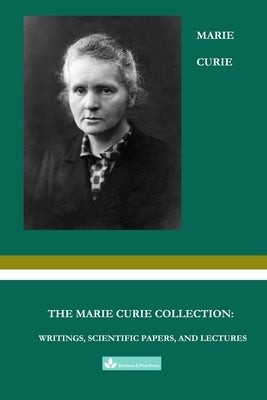 The Marie Curie Collection: Writings, Scientific Papers, and Lectures by Curie, Marie