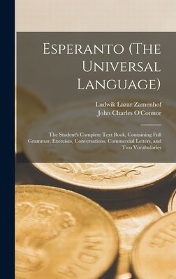 Esperanto (The Universal Language): The Student's Complete Text Book, Containing Full Grammar, Exercises, Conversations, Commercial Letters, and Two V by O'Connor, John Charles