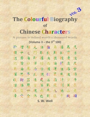 The Colourful Biography of Chinese Characters, Volume 3: The Complete Book of Chinese Characters with Their Stories in Colour, Volume 3 by Well, S. W.