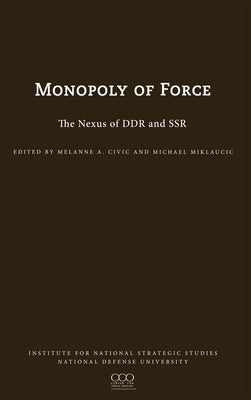 The Monopoly of Force: The Nexus of DDR and SSR by Civic, Melanie L.