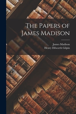 The Papers of James Madison by Gilpin, Henry Dilworth