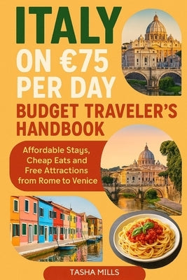 Italy on 75 Per Day Budget Traveler's Handbook: Affordable Stays, Cheap Eats and Free Attractions from Rome to Venice by Mills, Tasha
