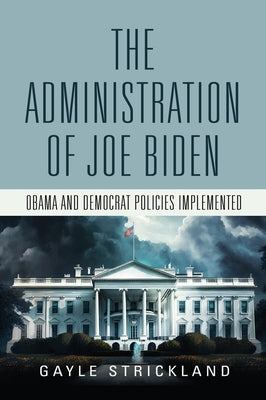 The Administration of Joe Biden - Obama and Democrat Policies Implemented by Strickland, Gayle