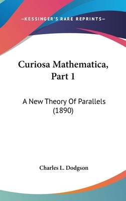 Curiosa Mathematica, Part 1: A New Theory Of Parallels (1890) by Dodgson, Charles L.