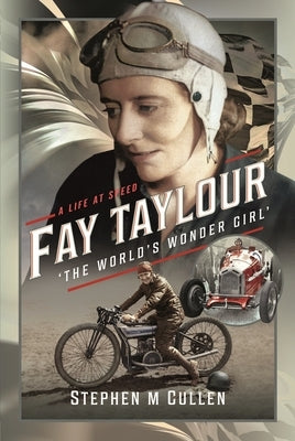 Fay Taylour, 'The World's Wonder Girl': A Life at Speed by Cullen, Stephen M.