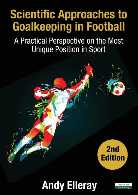 Scientific Approaches to Goalkeeping in Football: A Practical Perspective on the Most Unique Position in Sport [Second Edition] by Elleray, Andy