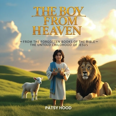 The Boy from Heaven: The Forgotten Books of the Bible - The Lost Childhood of Jesus by Hood, Patsy