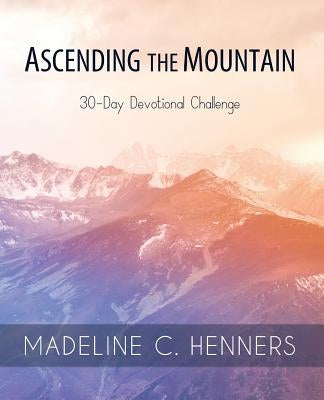 Ascending the Mountain: 30-Day Devotional Challenge by Henners, Madeline C.