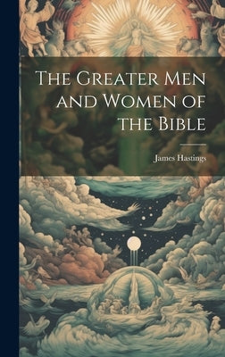 The Greater men and Women of the Bible by Hastings, James