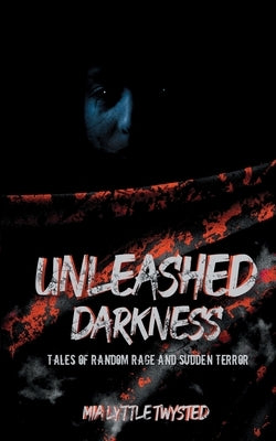 Unleashed Darkness: Tales of Random Rage and Sudden Terror by Twysted, Mia Lyttle