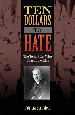 Ten Dollars to Hate: The Texas Man Who Fought the Klan by Bernstein, Patricia