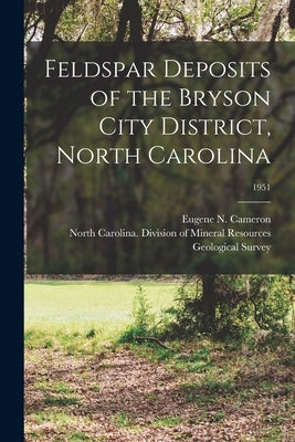 Feldspar Deposits of the Bryson City District, North Carolina; 1951 by Cameron, Eugene N. (Eugene Nathan) 1.
