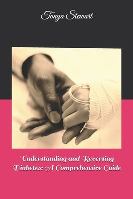 Understanding and Reversing Diabetes: A Comprehensive Guide by Stewart, Tonya