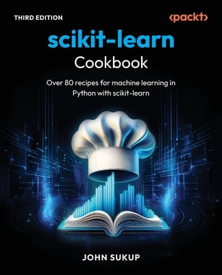scikit-learn Cookbook - Third Edition: Over 80 recipes for machine learning in Python with scikit-learn by Sukup, John