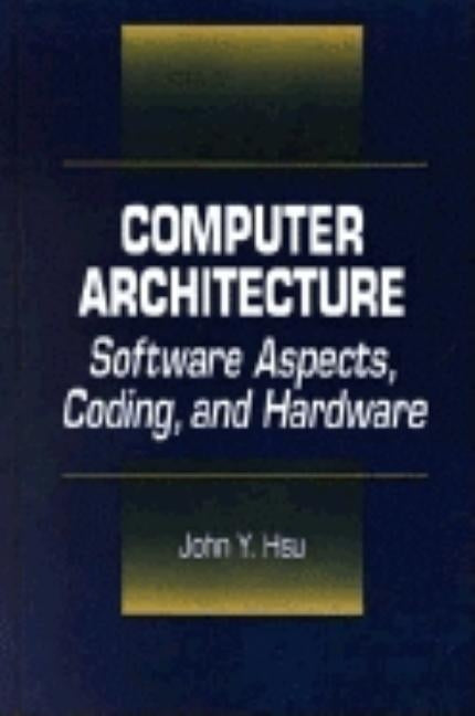 Computer Architecture: Software Aspects, Coding, and Hardware by Hsu, John Y.