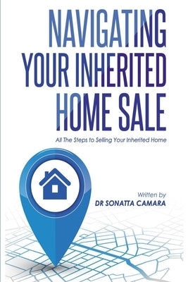 Navigating Your Inherited Home Sale: All The Steps to Selling Your Inherited Home by Camara, Sonatta