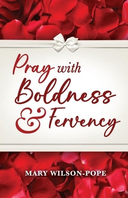 Pray with Boldness & Fervency by Wilson-Pope, Mary