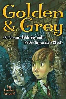 Golden & Grey (an Unremarkable Boy and a Rather Remarkable Ghost) by Arnold, Louise