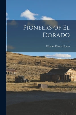 Pioneers of El Dorado by Upton, Charles Elmer